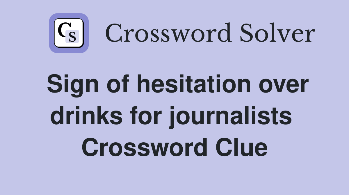 Sign of hesitation over drinks for journalists  Crossword Clue