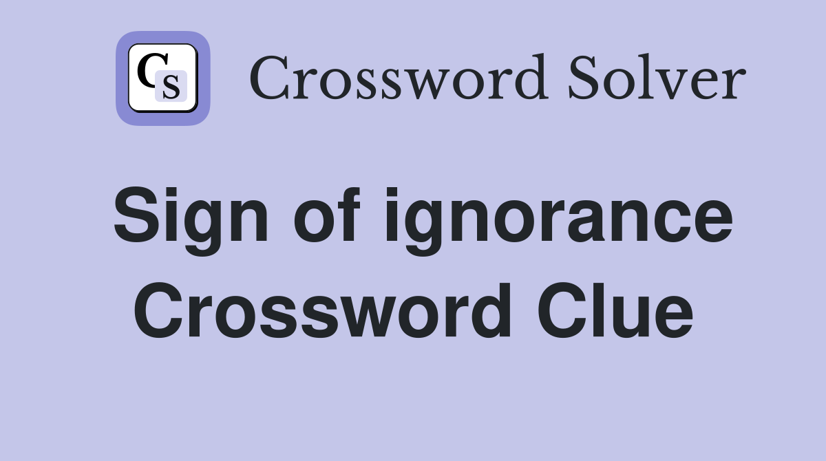 Sign of ignorance Crossword Clue