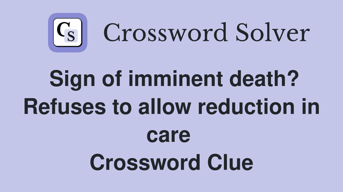 Sign of imminent death? Refuses to allow reduction in care  Crossword Clue
