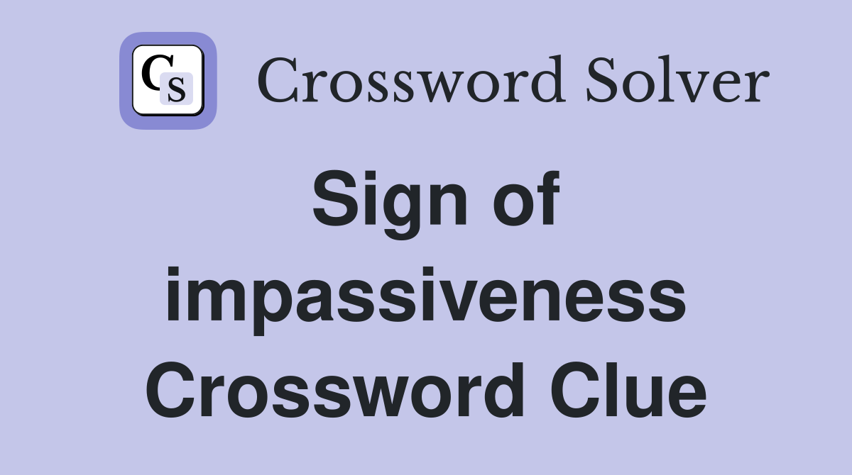 Sign of impassiveness Crossword Clue