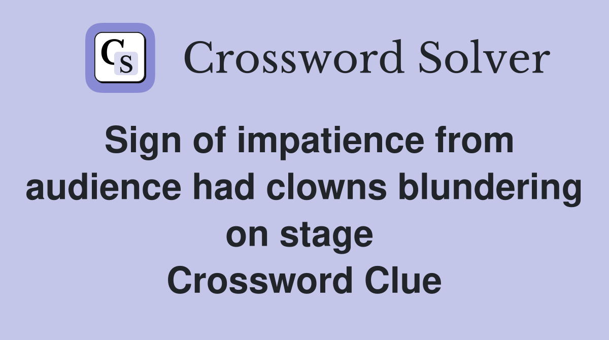 Sign of impatience from audience had clowns blundering on stage  Crossword Clue