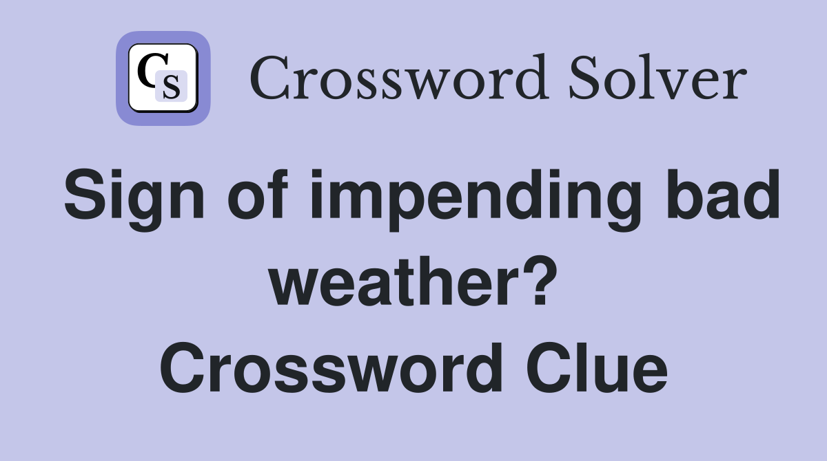 Sign of impending bad weather? Crossword Clue