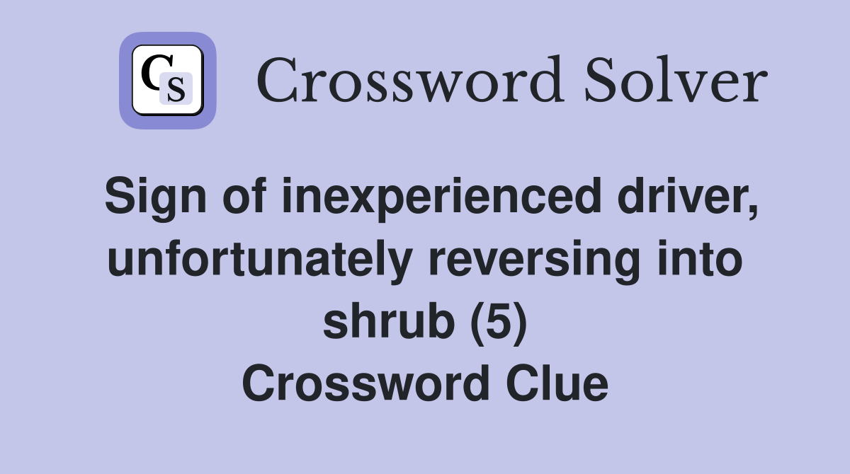 Sign of inexperienced driver, unfortunately reversing into shrub (5) Crossword Clue