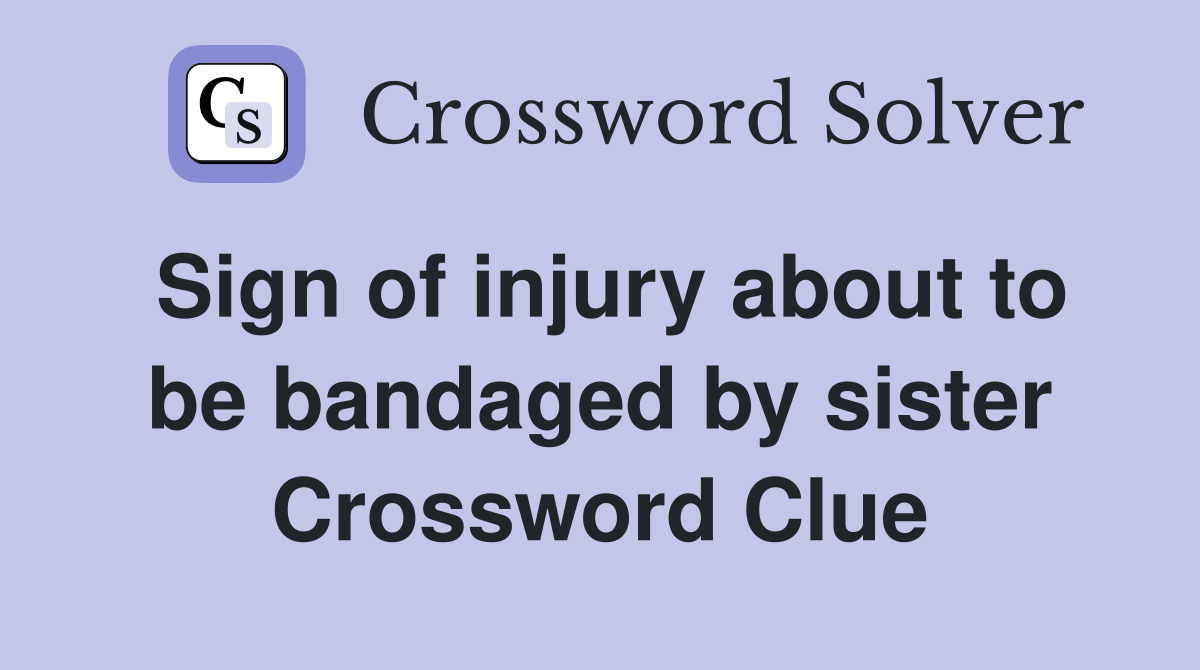 Sign of injury about to be bandaged by sister Crossword Clue
