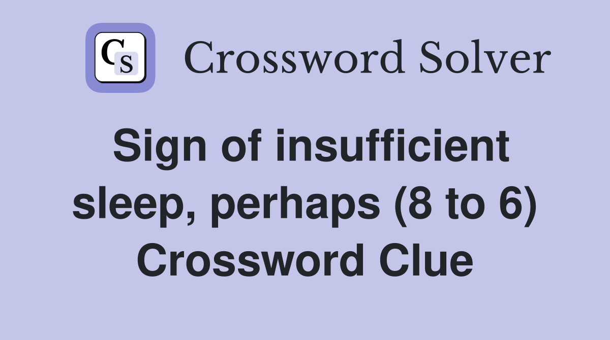 Sign of insufficient sleep, perhaps (8 to 6) Crossword Clue