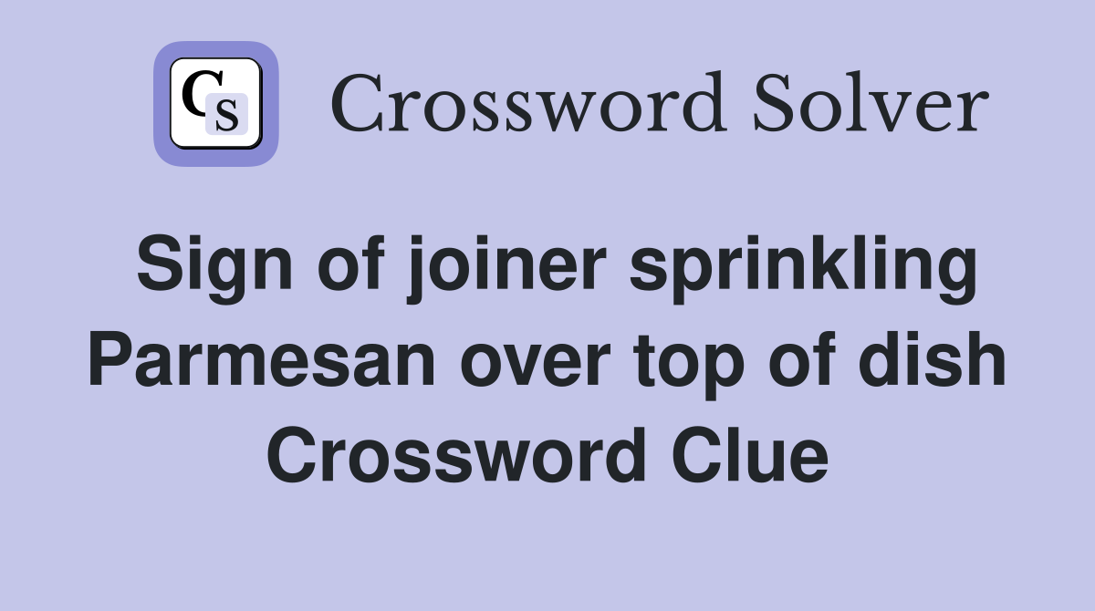 Sign of joiner sprinkling Parmesan over top of dish Crossword Clue