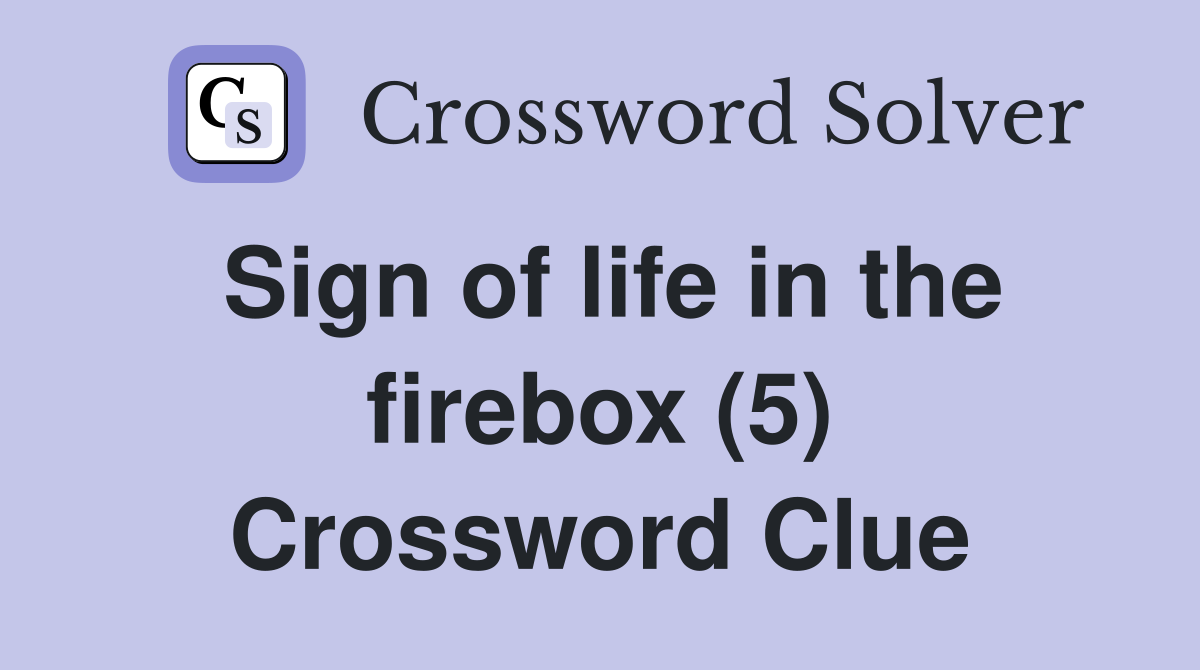 Sign of life in the firebox (5) Crossword Clue