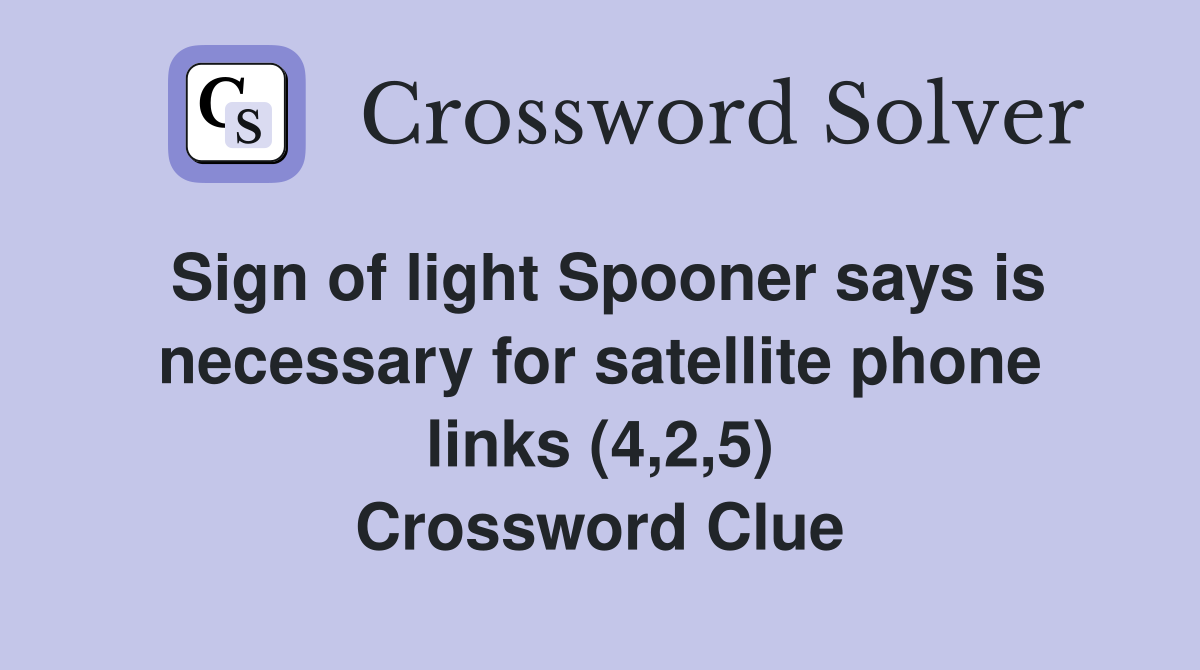 Sign of light Spooner says is necessary for satellite phone links (4,2,5) Crossword Clue