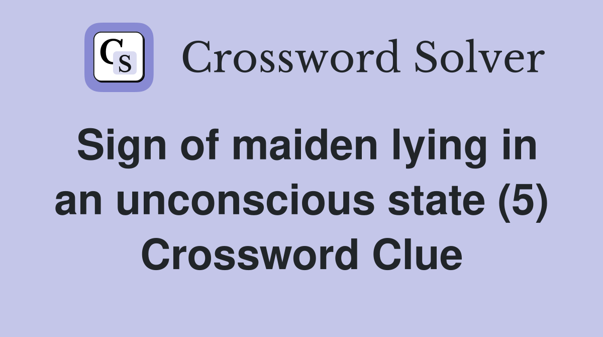 Sign of maiden lying in an unconscious state (5) Crossword Clue
