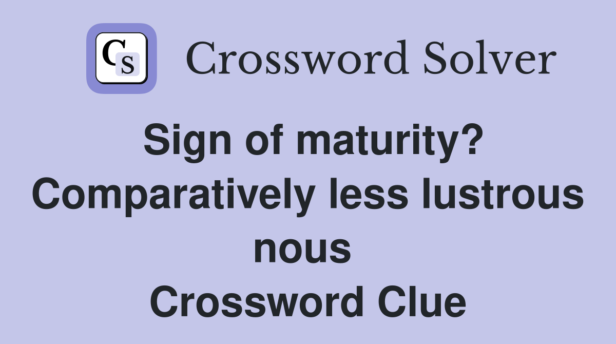 Sign of maturity? Comparatively less lustrous nous  Crossword Clue