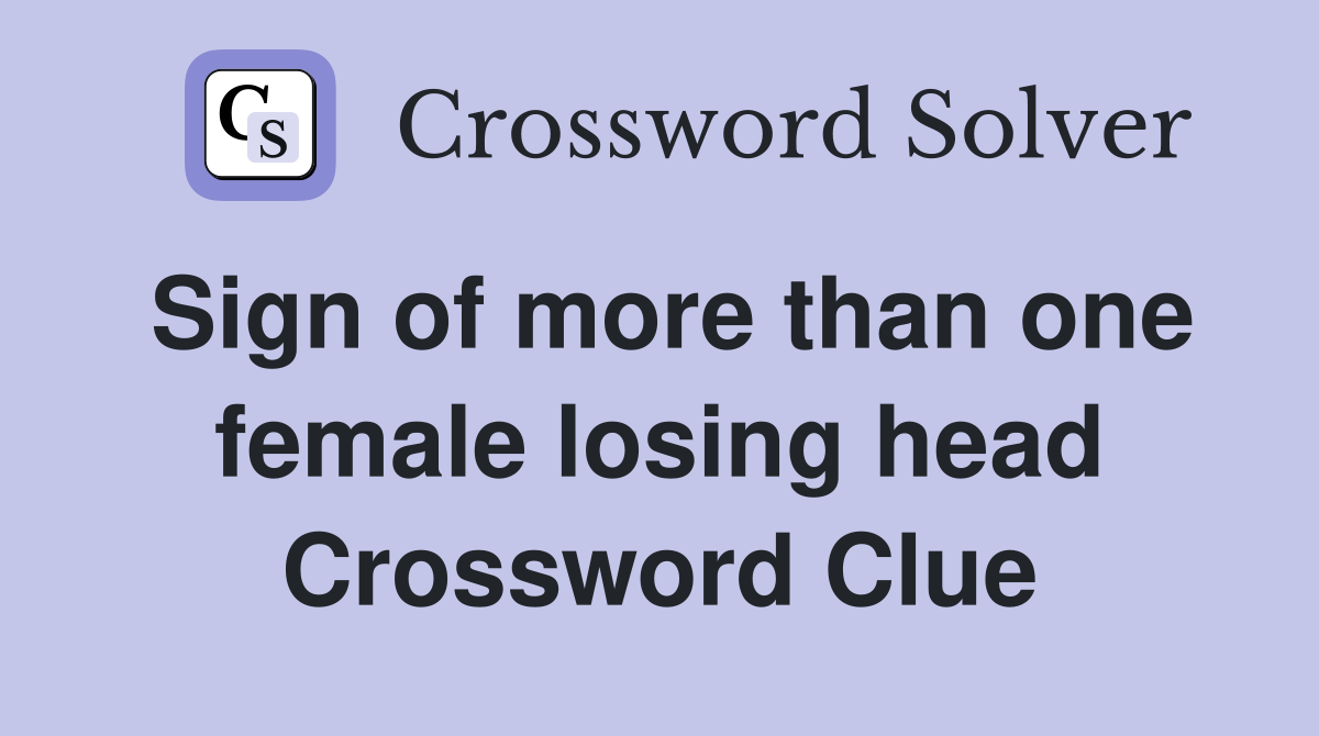 Sign of more than one female losing head Crossword Clue