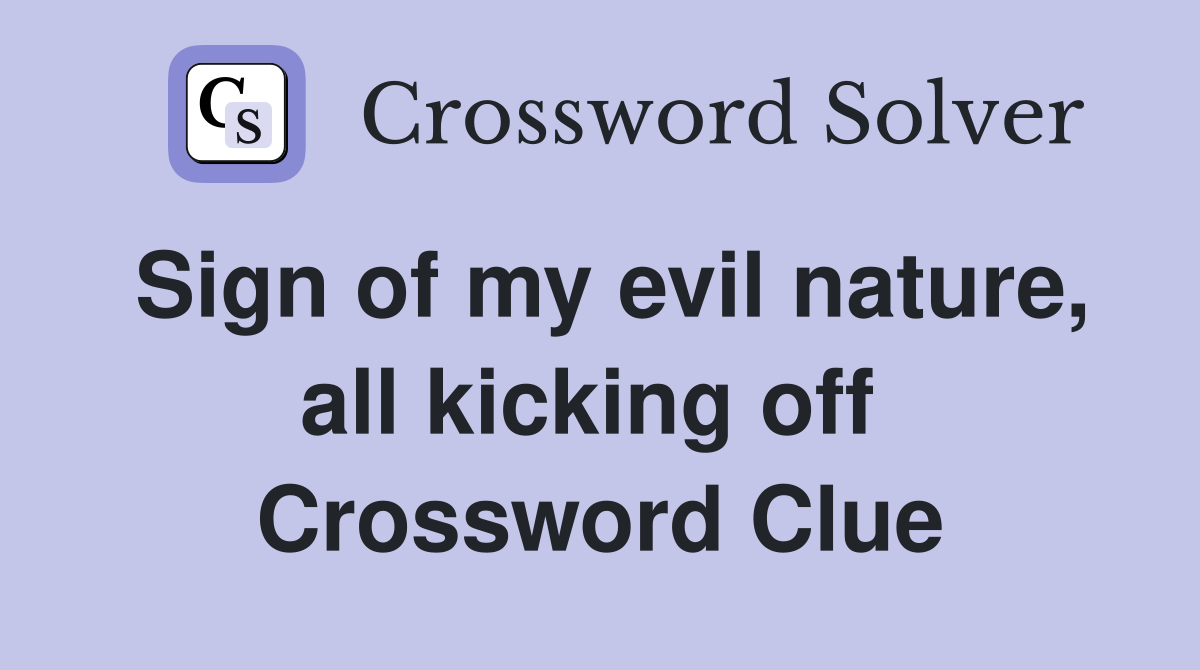 Sign of my evil nature, all kicking off  Crossword Clue
