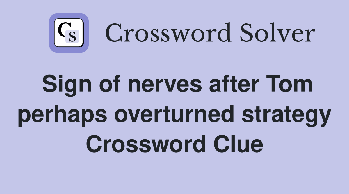 Sign of nerves after Tom perhaps overturned strategy Crossword Clue