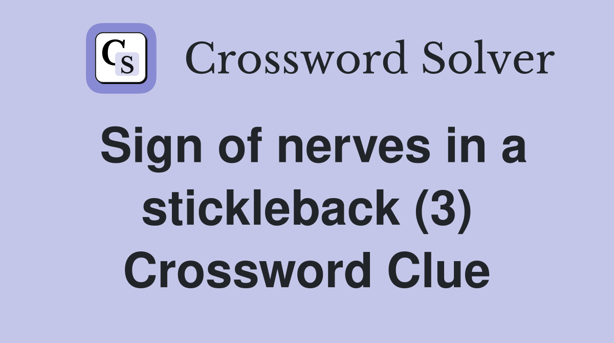 Sign of nerves in a stickleback (3) Crossword Clue