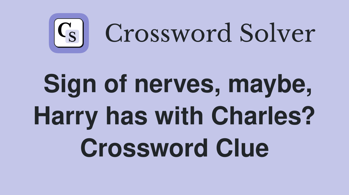 Sign of nerves, maybe, Harry has with Charles? Crossword Clue