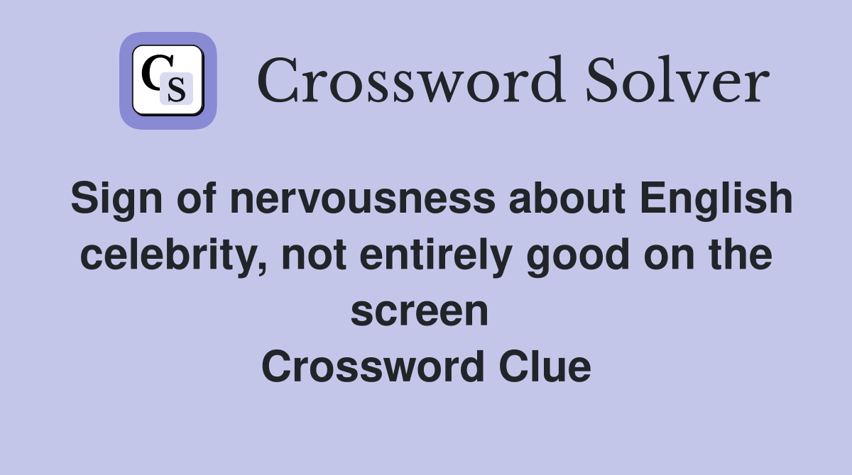 Sign of nervousness about English celebrity, not entirely good on the screen  Crossword Clue