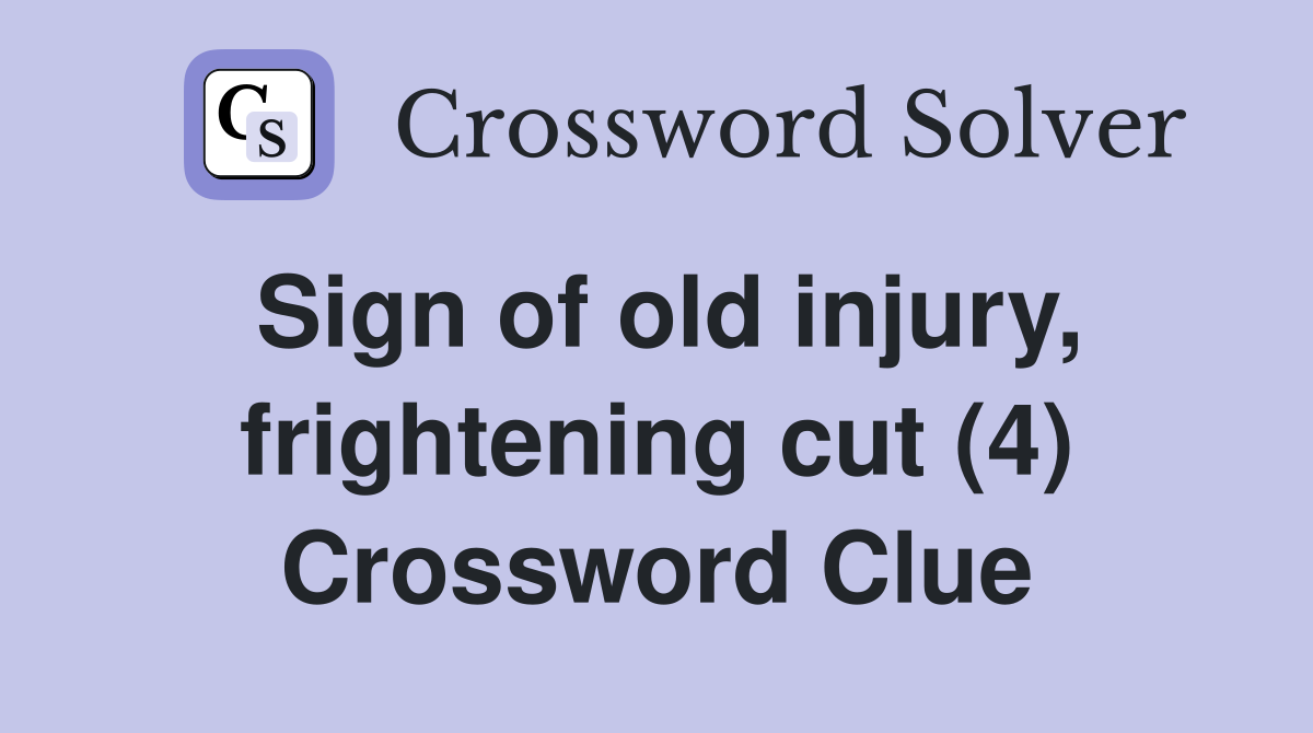 Sign of old injury, frightening cut (4) Crossword Clue