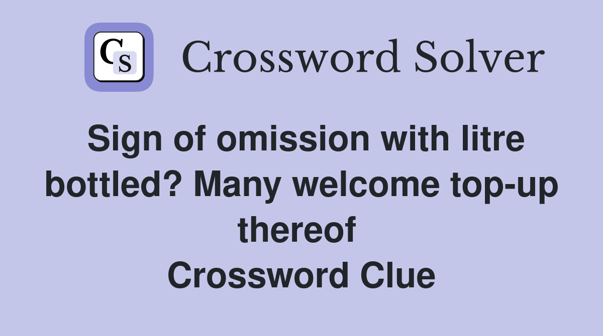 Sign of omission with litre bottled? Many welcome top-up thereof  Crossword Clue