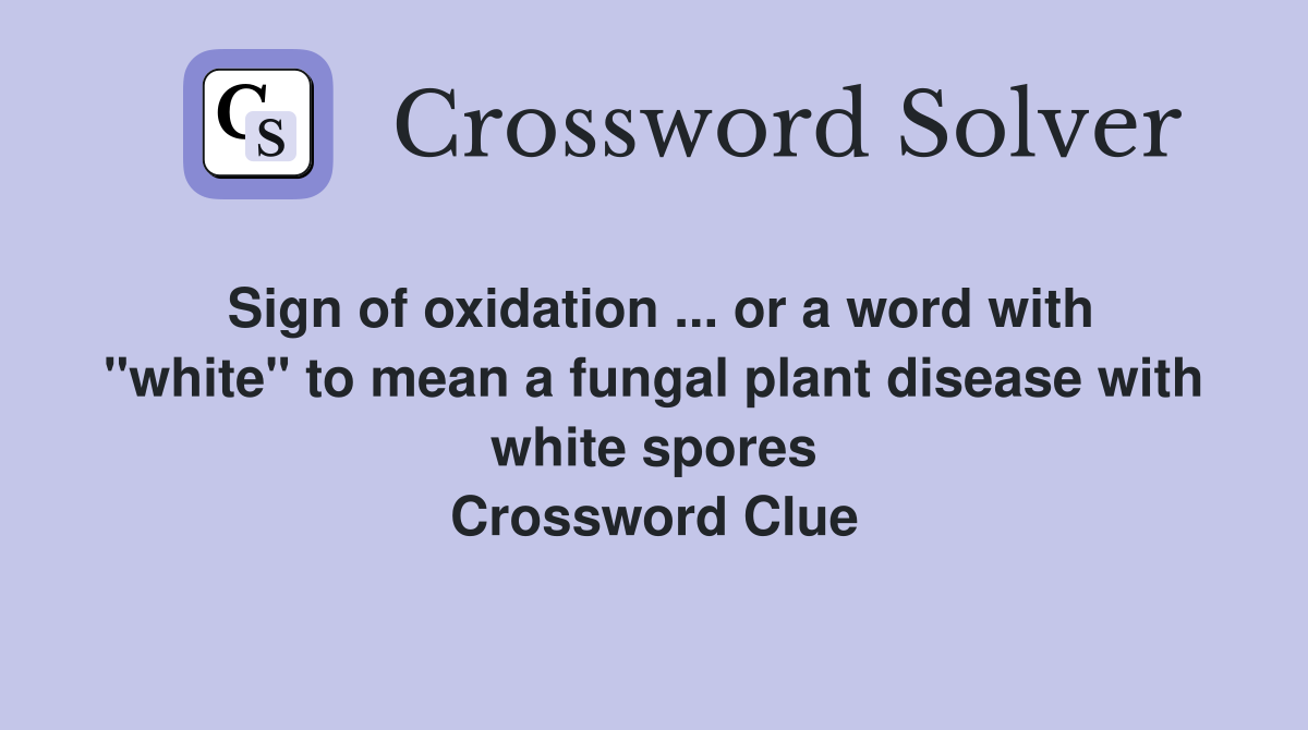 Sign of oxidation ... or a word with "white" to mean a fungal plant disease with white spores Crossword Clue