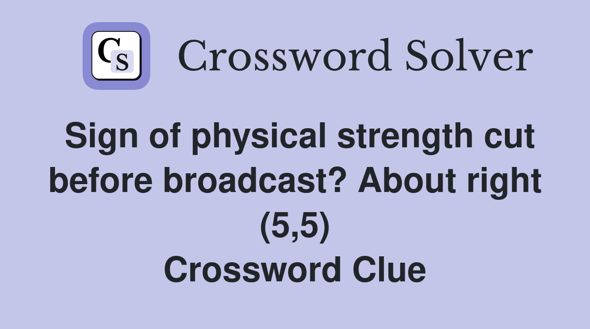 Sign of physical strength cut before broadcast? About right (5,5) Crossword Clue