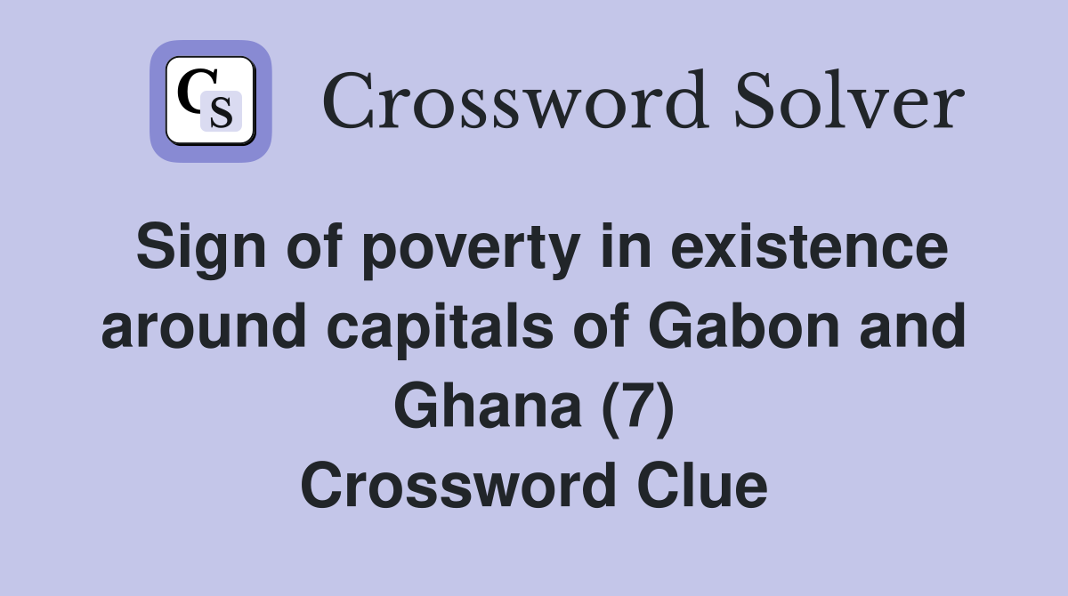 Sign of poverty in existence around capitals of Gabon and Ghana (7) Crossword Clue