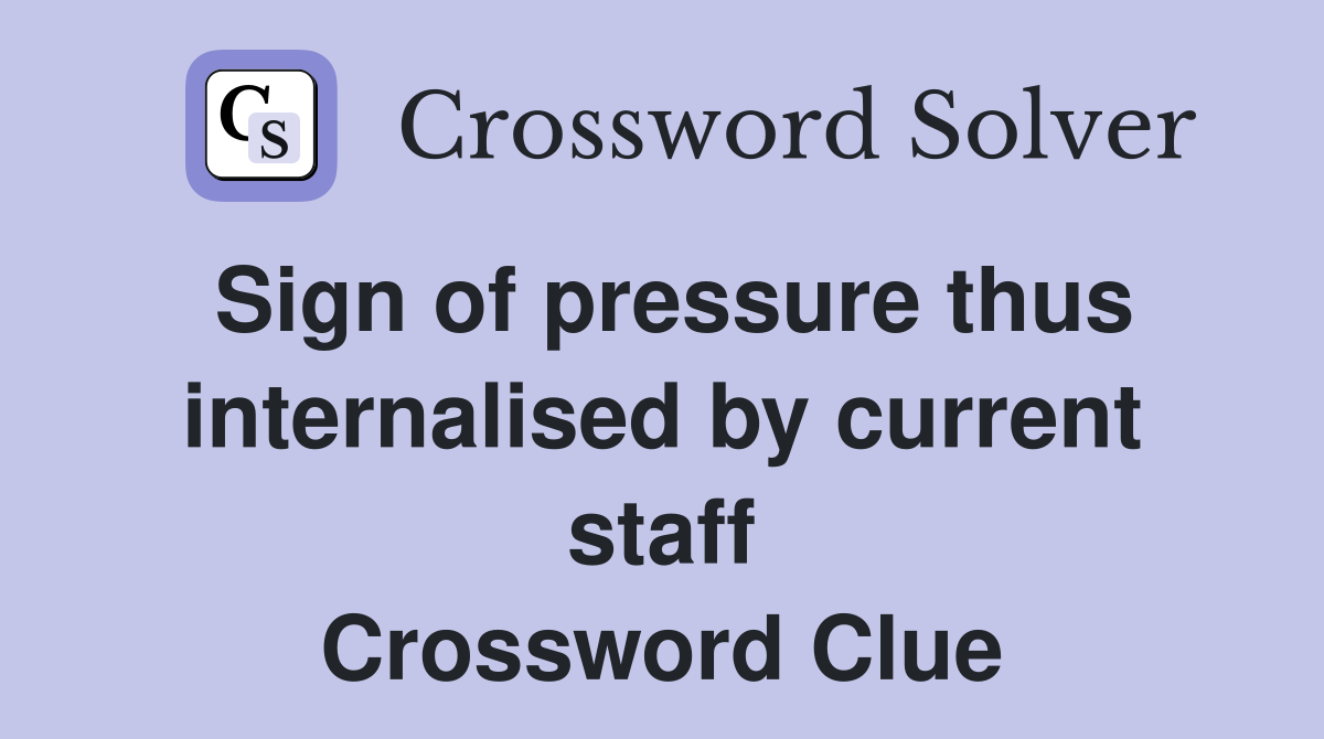 Sign of pressure thus internalised by current staff Crossword Clue