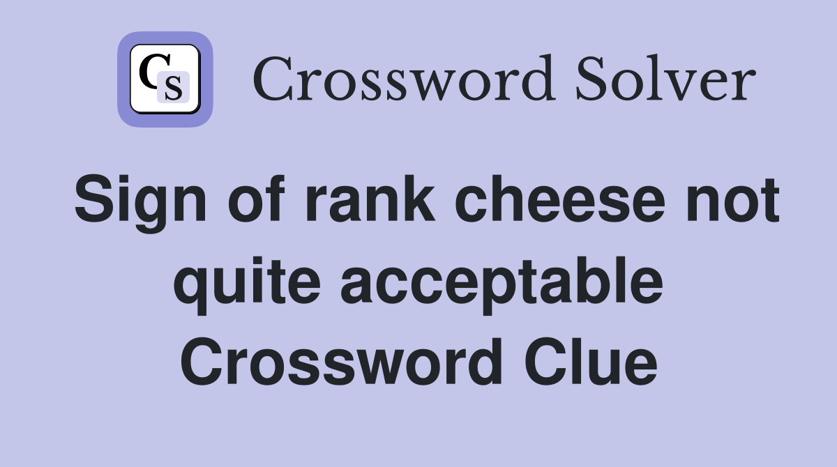 Sign of rank cheese not quite acceptable Crossword Clue