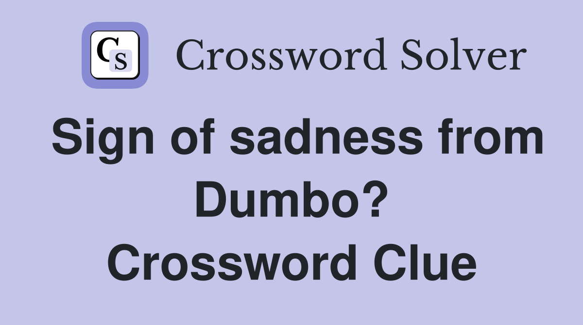 Sign of sadness from Dumbo? Crossword Clue