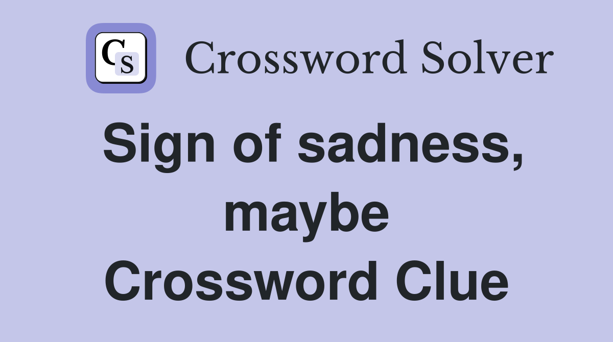 Sign of sadness, maybe Crossword Clue