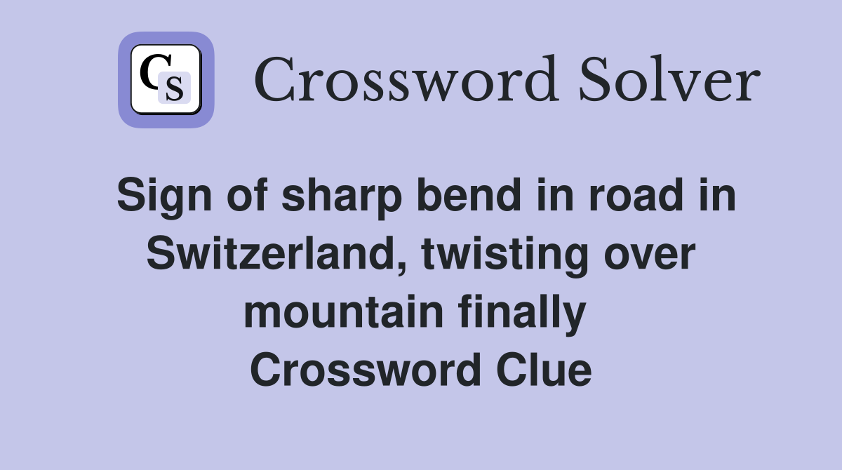 Sign of sharp bend in road in Switzerland, twisting over mountain finally  Crossword Clue