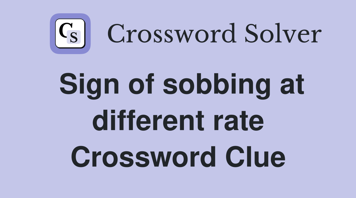 Sign of sobbing at different rate Crossword Clue