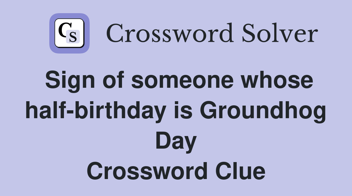 Sign of someone whose half-birthday is Groundhog Day Crossword Clue