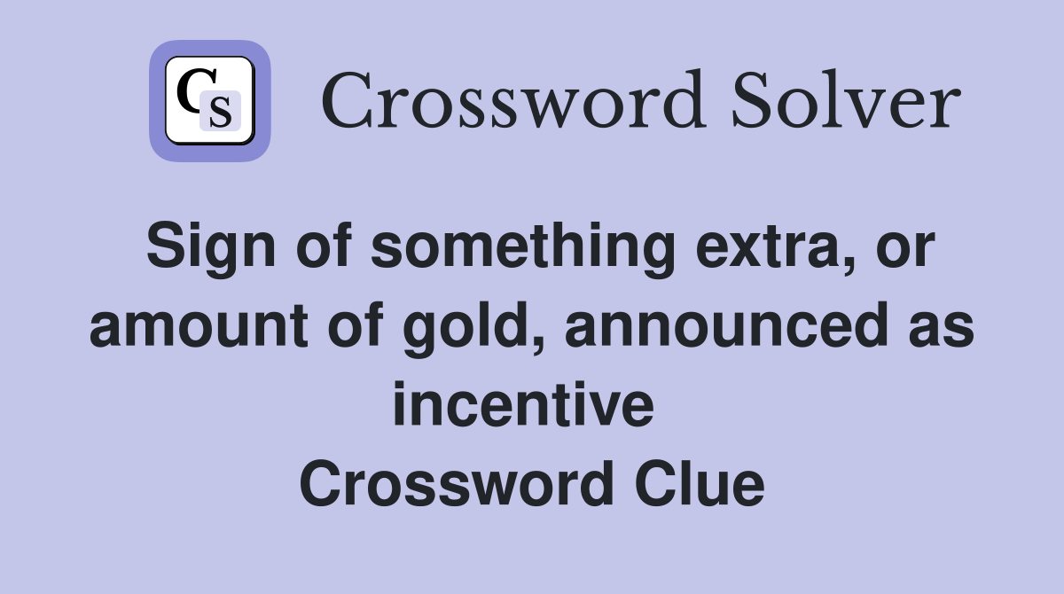 Sign of something extra, or amount of gold, announced as incentive  Crossword Clue
