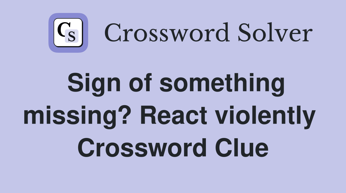 Sign of something missing? React violently  Crossword Clue