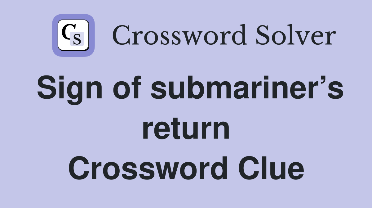 Sign of submariner’s return Crossword Clue