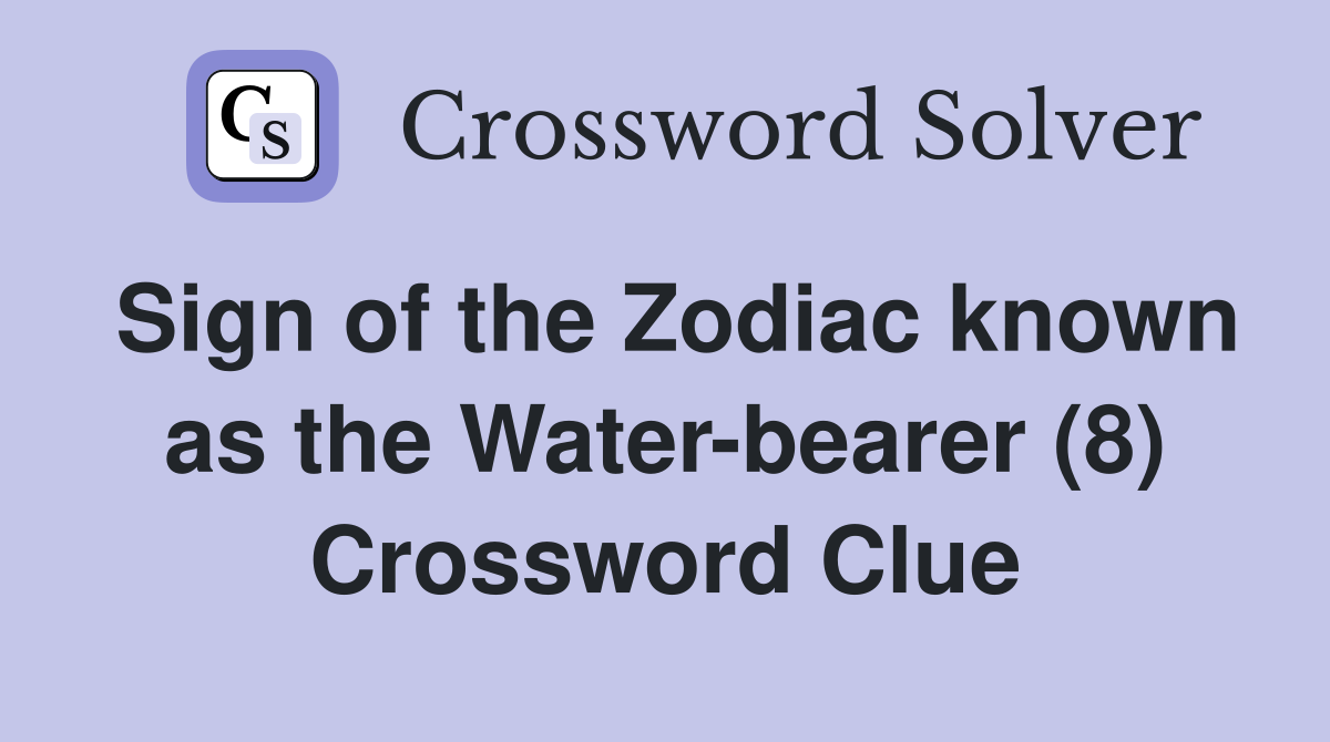 Sign of the Zodiac known as the Water-bearer (8) Crossword Clue