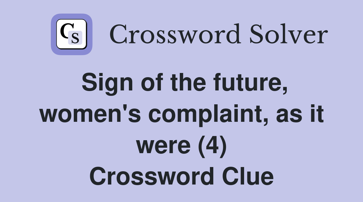 Sign of the future, women's complaint, as it were (4) Crossword Clue
