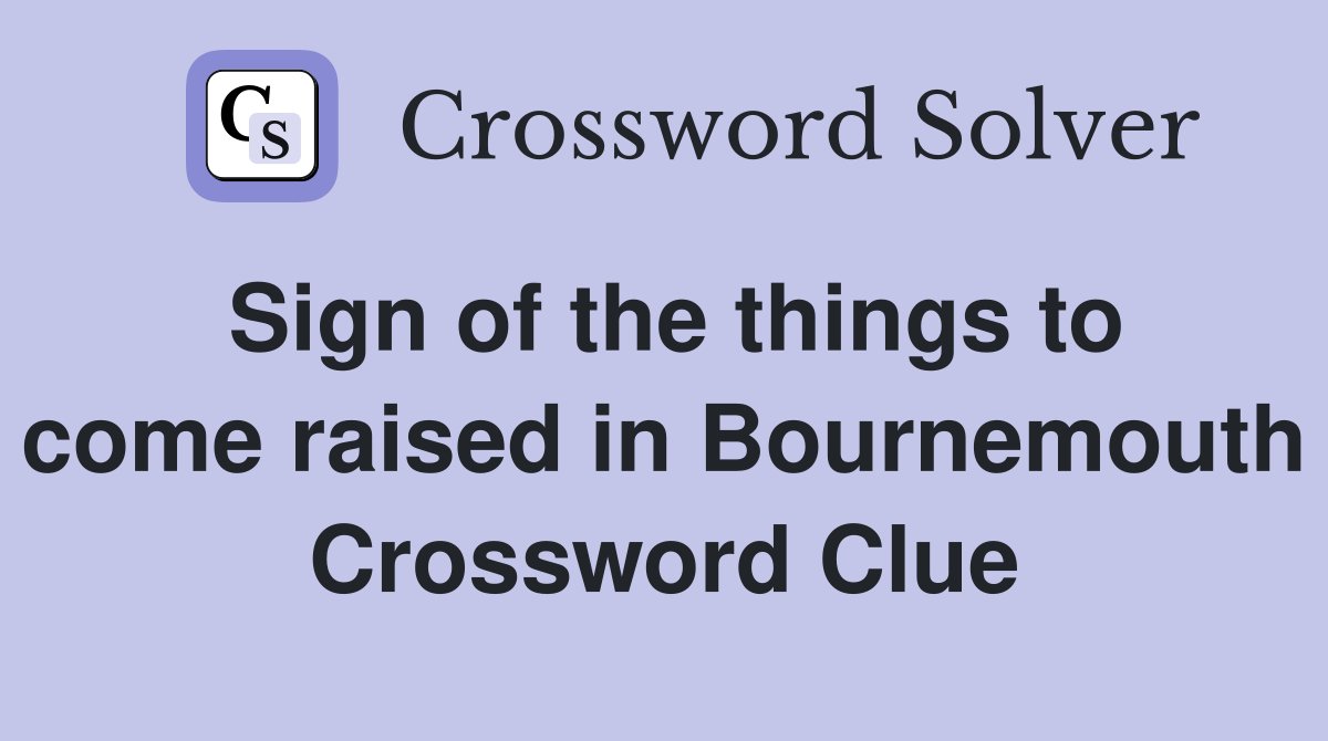 Sign of the things to come raised in Bournemouth Crossword Clue