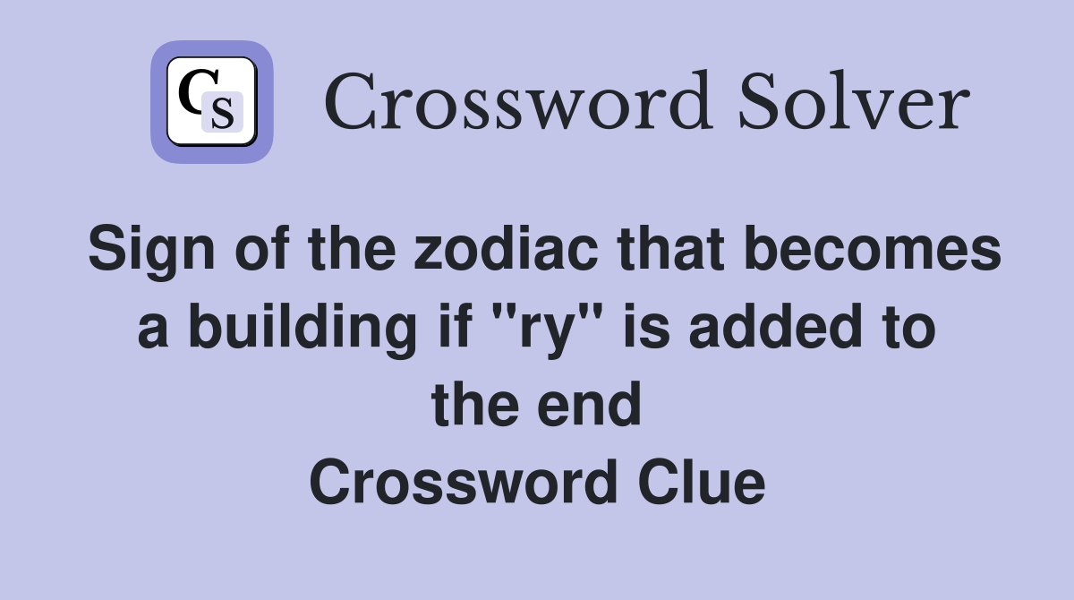 Sign of the zodiac that becomes a building if "ry" is added to the end Crossword Clue