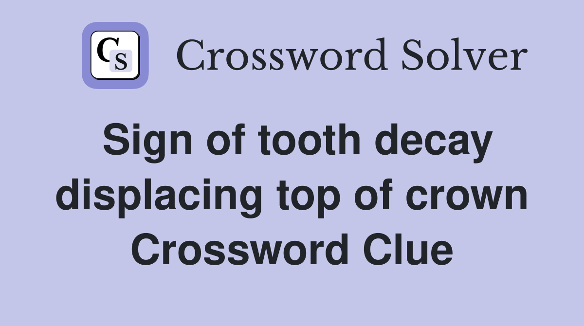 Sign of tooth decay displacing top of crown Crossword Clue