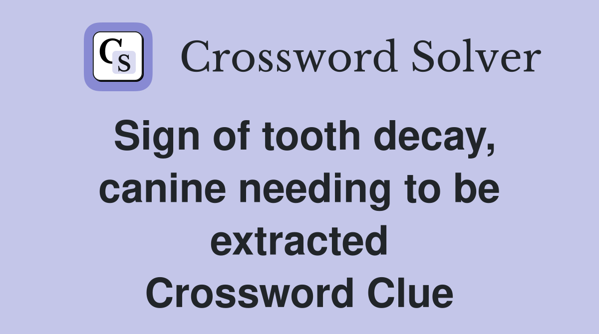 Sign of tooth decay, canine needing to be extracted Crossword Clue
