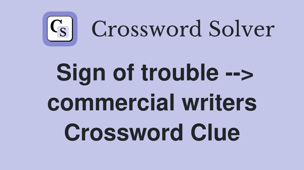 Sign of trouble --> commercial writers Crossword Clue