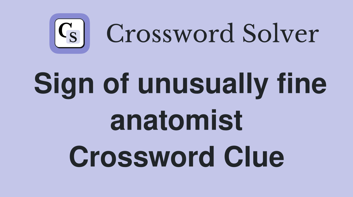 Sign of unusually fine anatomist Crossword Clue