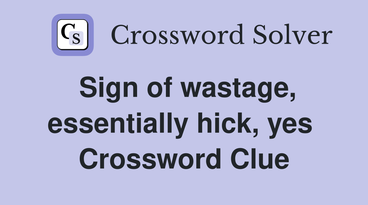 Sign of wastage, essentially hick, yes  Crossword Clue