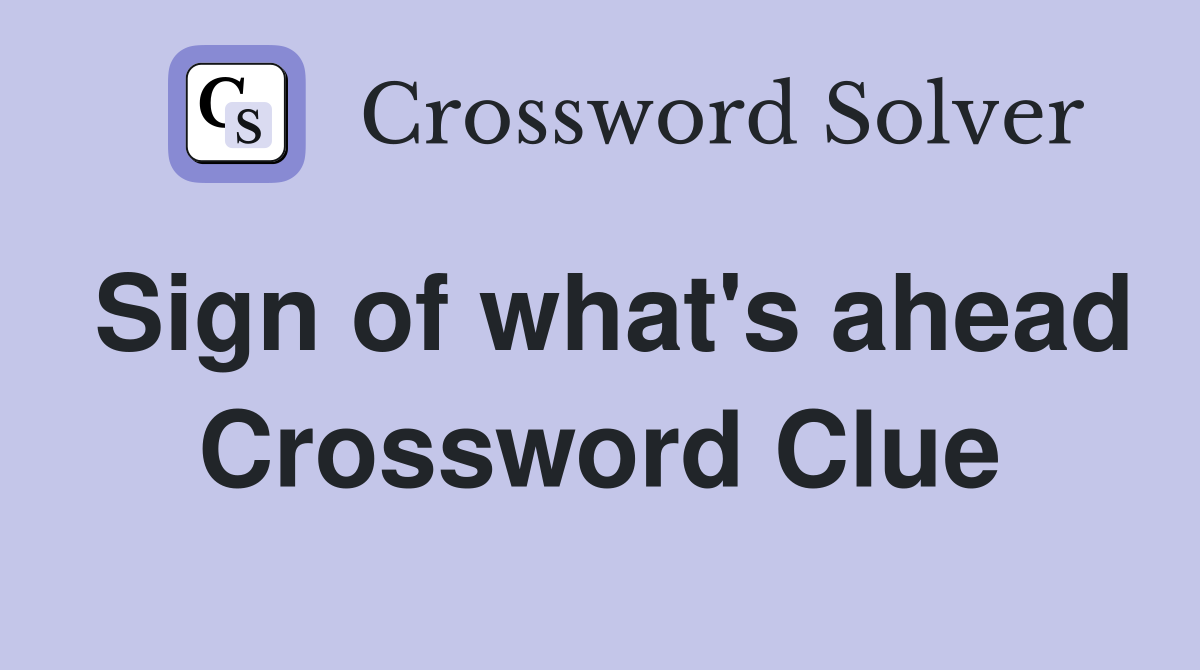 Sign of what's ahead Crossword Clue
