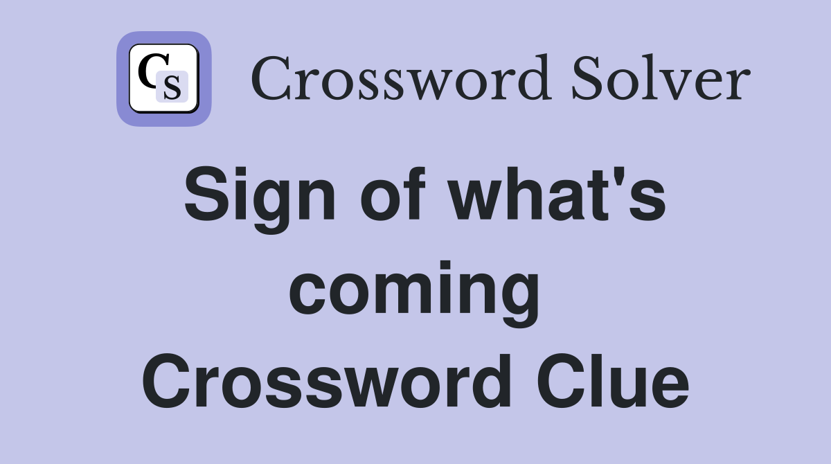 Sign of what's coming Crossword Clue