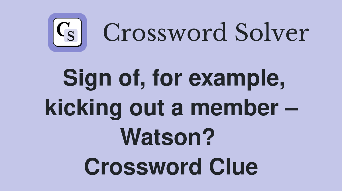 Sign of, for example, kicking out a member – Watson?  Crossword Clue