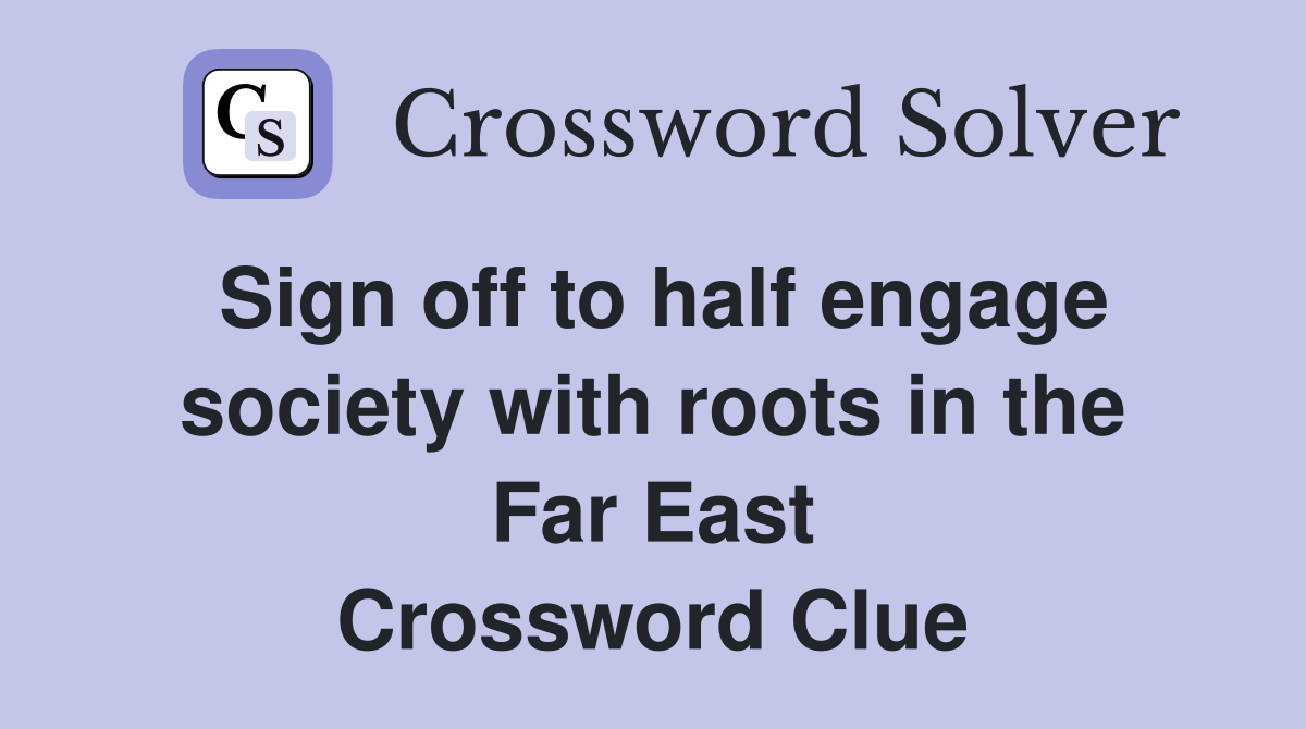 Sign off to half engage society with roots in the Far East Crossword Clue
