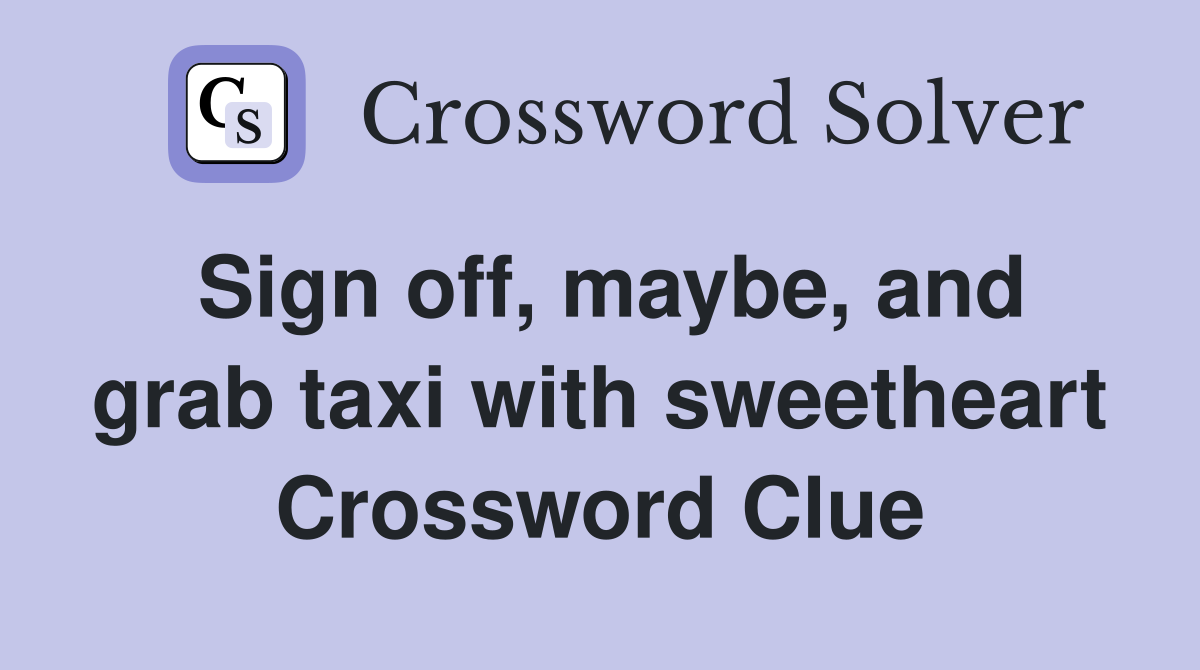 Sign off, maybe, and grab taxi with sweetheart Crossword Clue