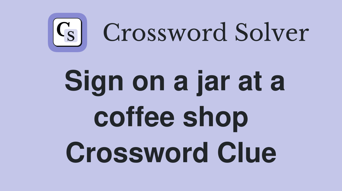 Sign on a jar at a coffee shop Crossword Clue